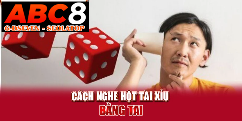 Cách nghe hột tài xỉu bằng tai Cách nghe hột tài xỉu bằng tai