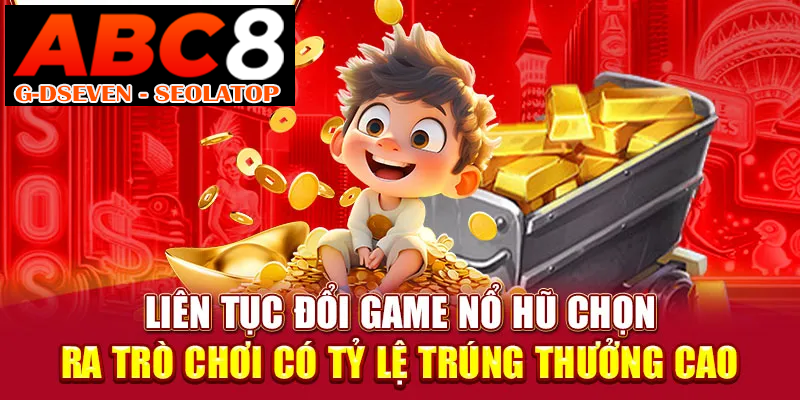 Liên tục đổi game nổ hũ chọn ra trò chơi có tỷ lệ trúng thưởng cao Liên tục đổi game nổ hũ chọn ra trò chơi có tỷ lệ trúng thưởng cao